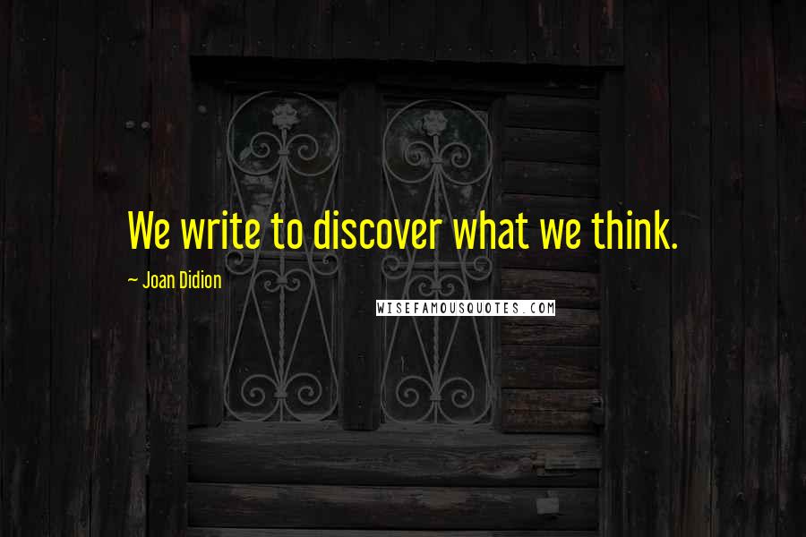 Joan Didion Quotes: We write to discover what we think.