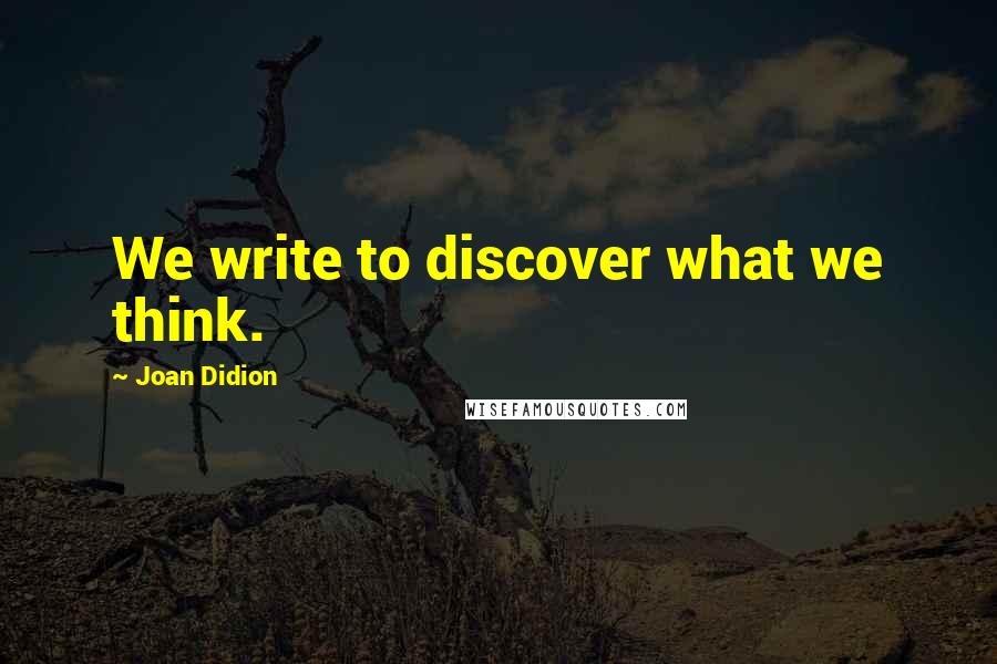 Joan Didion Quotes: We write to discover what we think.