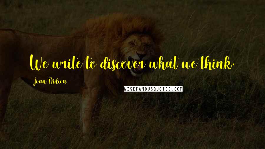 Joan Didion Quotes: We write to discover what we think.