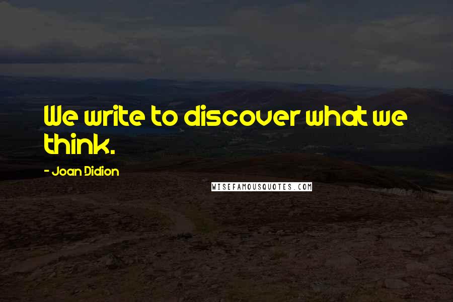 Joan Didion Quotes: We write to discover what we think.