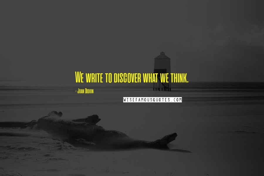 Joan Didion Quotes: We write to discover what we think.