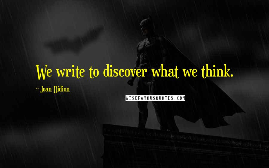 Joan Didion Quotes: We write to discover what we think.