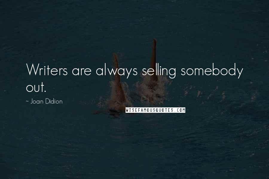 Joan Didion Quotes: Writers are always selling somebody out.