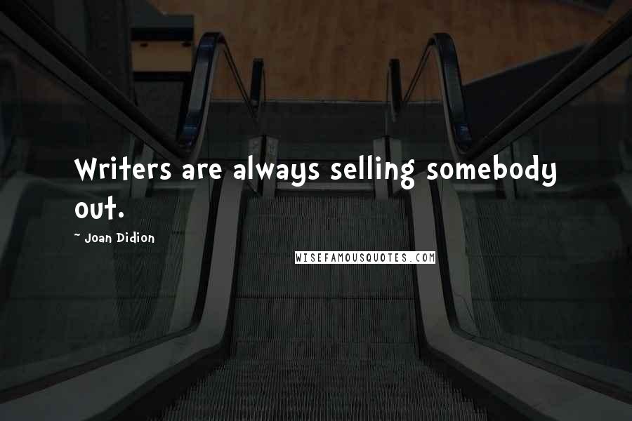 Joan Didion Quotes: Writers are always selling somebody out.