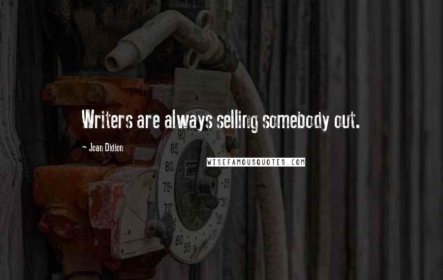 Joan Didion Quotes: Writers are always selling somebody out.