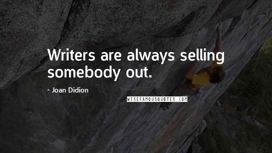 Joan Didion Quotes: Writers are always selling somebody out.