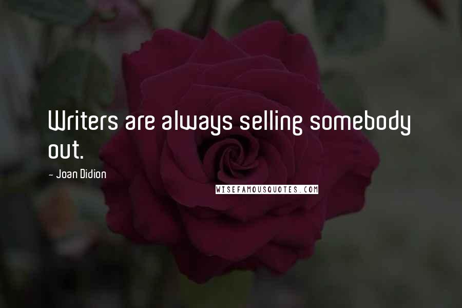 Joan Didion Quotes: Writers are always selling somebody out.