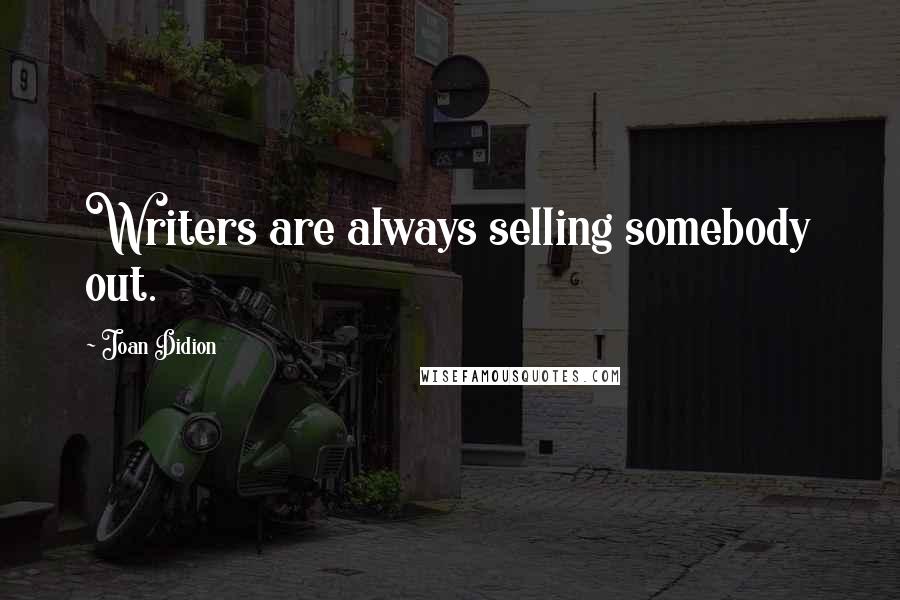 Joan Didion Quotes: Writers are always selling somebody out.