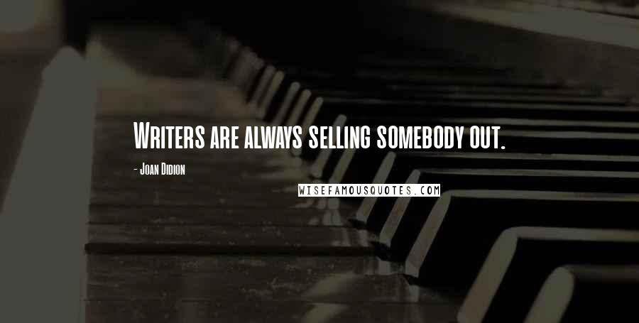 Joan Didion Quotes: Writers are always selling somebody out.