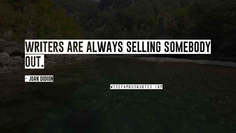 Joan Didion Quotes: Writers are always selling somebody out.