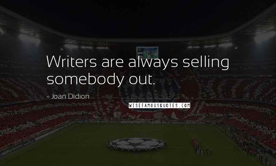 Joan Didion Quotes: Writers are always selling somebody out.