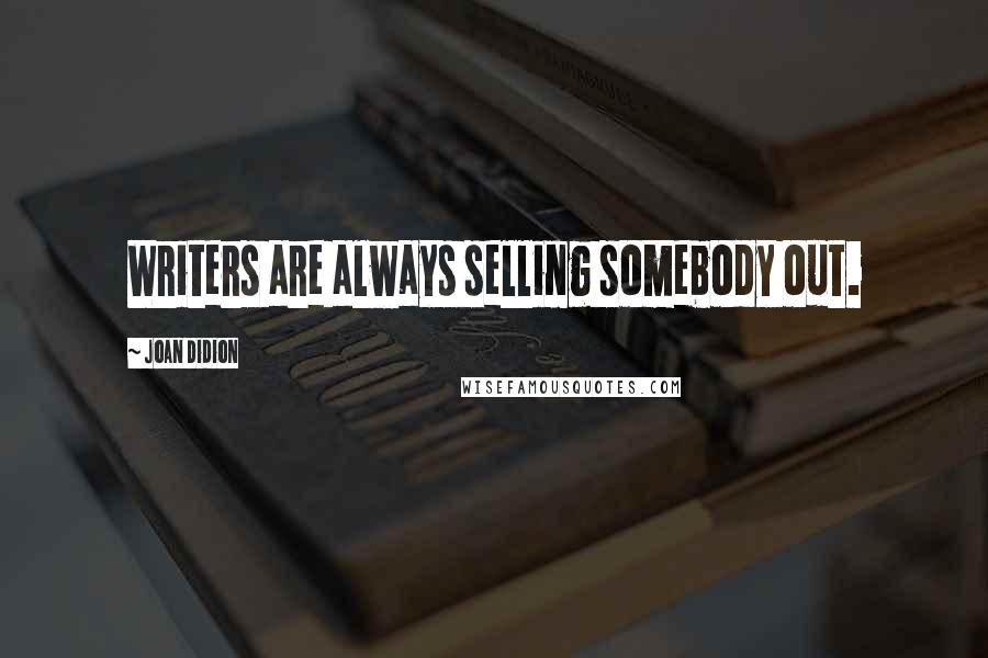 Joan Didion Quotes: Writers are always selling somebody out.