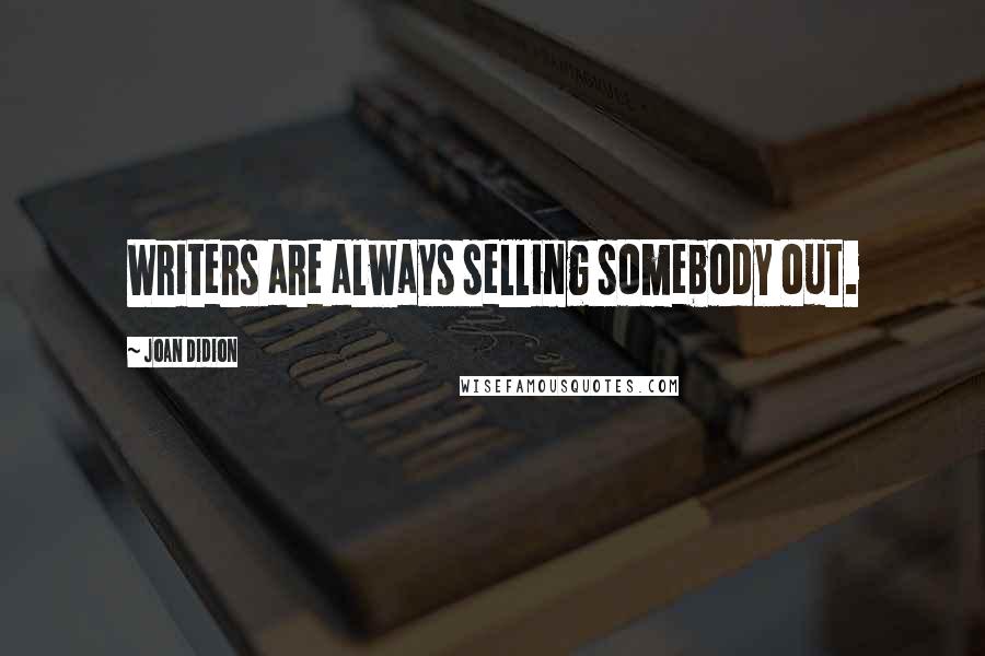 Joan Didion Quotes: Writers are always selling somebody out.