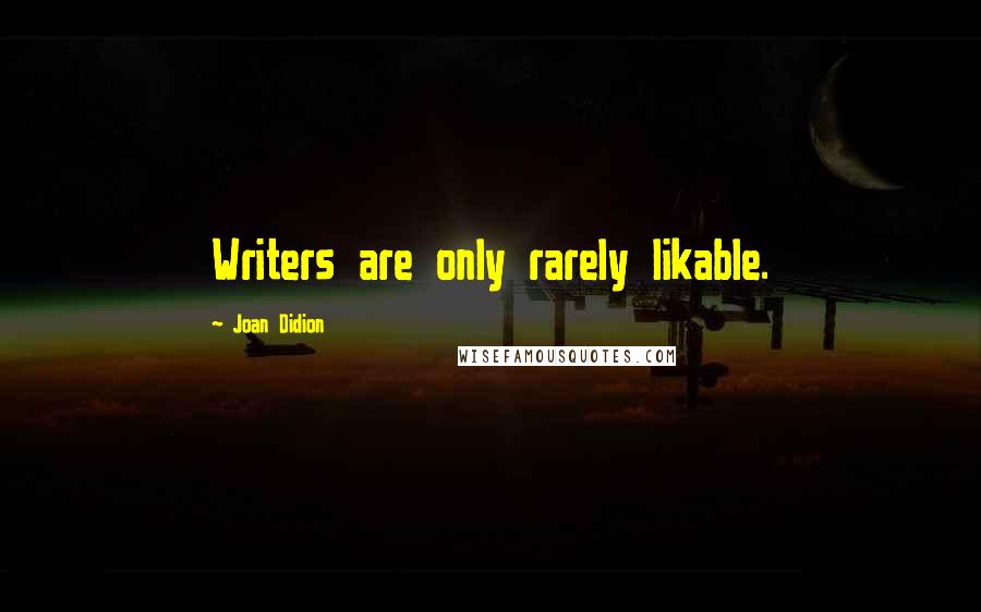 Joan Didion Quotes: Writers are only rarely likable.