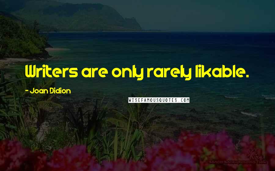 Joan Didion Quotes: Writers are only rarely likable.