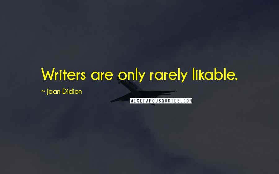 Joan Didion Quotes: Writers are only rarely likable.