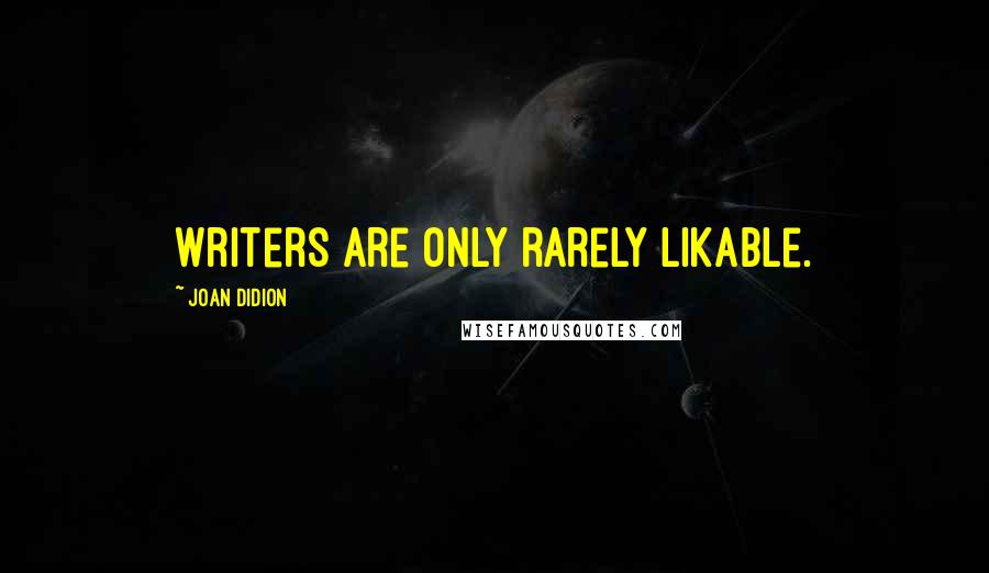 Joan Didion Quotes: Writers are only rarely likable.