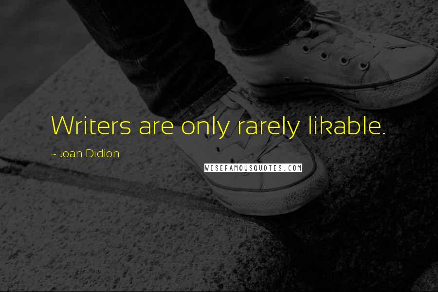 Joan Didion Quotes: Writers are only rarely likable.