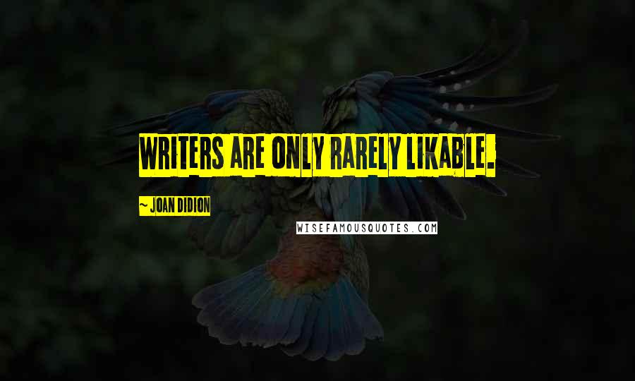 Joan Didion Quotes: Writers are only rarely likable.