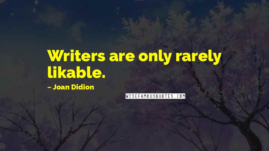 Joan Didion Quotes: Writers are only rarely likable.