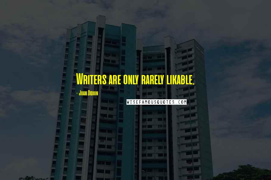 Joan Didion Quotes: Writers are only rarely likable.