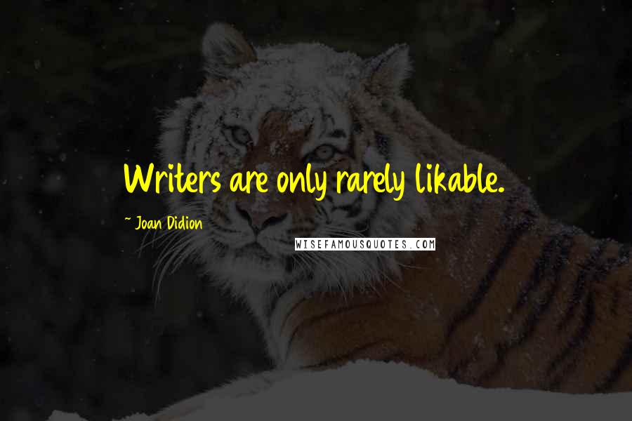 Joan Didion Quotes: Writers are only rarely likable.