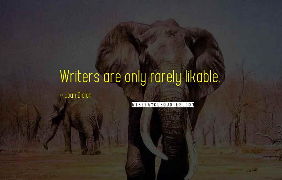 Joan Didion Quotes: Writers are only rarely likable.