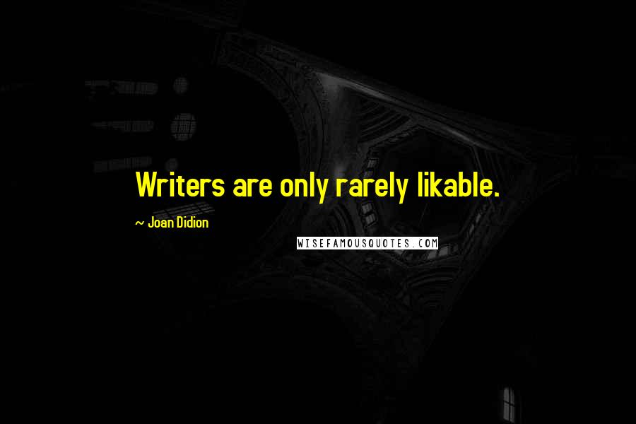 Joan Didion Quotes: Writers are only rarely likable.