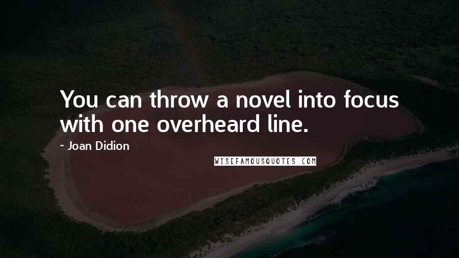 Joan Didion Quotes: You can throw a novel into focus with one overheard line.