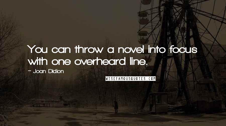 Joan Didion Quotes: You can throw a novel into focus with one overheard line.