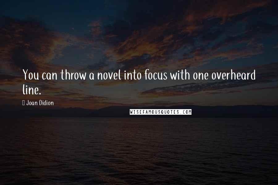 Joan Didion Quotes: You can throw a novel into focus with one overheard line.