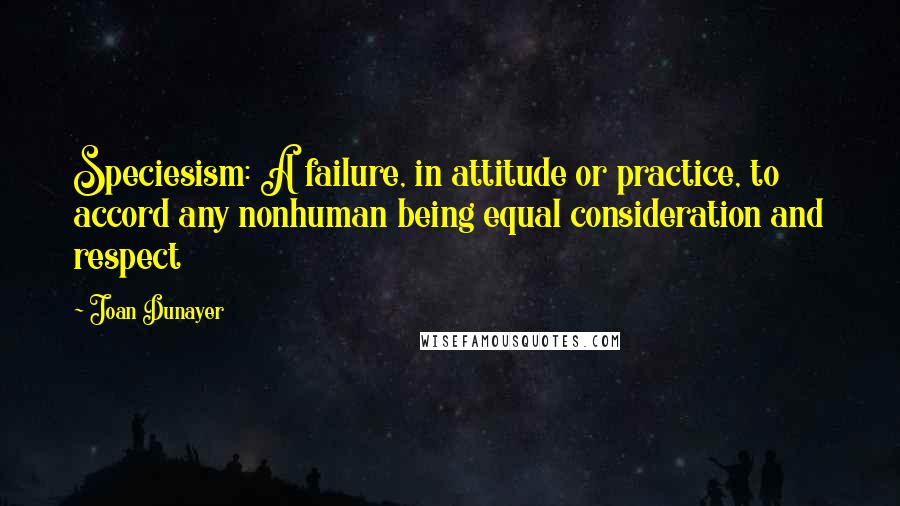 Joan Dunayer Quotes: Speciesism: A failure, in attitude or practice, to accord any nonhuman being equal consideration and respect