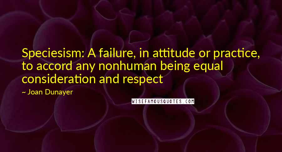 Joan Dunayer Quotes: Speciesism: A failure, in attitude or practice, to accord any nonhuman being equal consideration and respect