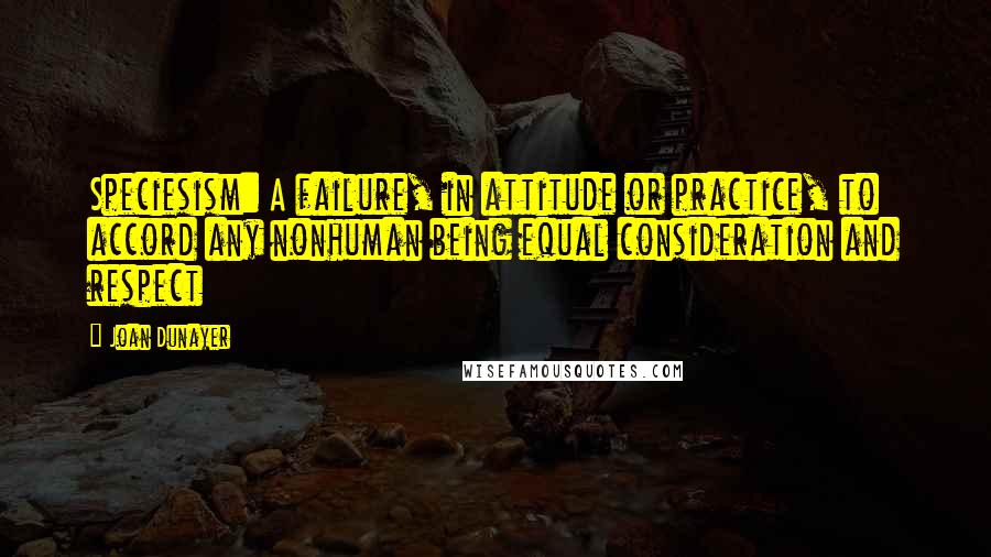 Joan Dunayer Quotes: Speciesism: A failure, in attitude or practice, to accord any nonhuman being equal consideration and respect