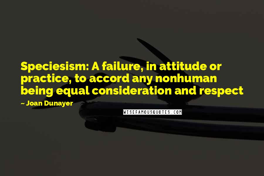 Joan Dunayer Quotes: Speciesism: A failure, in attitude or practice, to accord any nonhuman being equal consideration and respect
