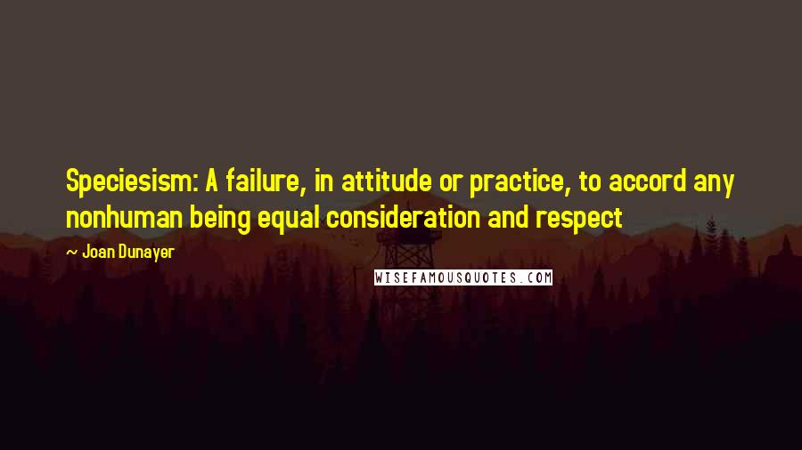 Joan Dunayer Quotes: Speciesism: A failure, in attitude or practice, to accord any nonhuman being equal consideration and respect