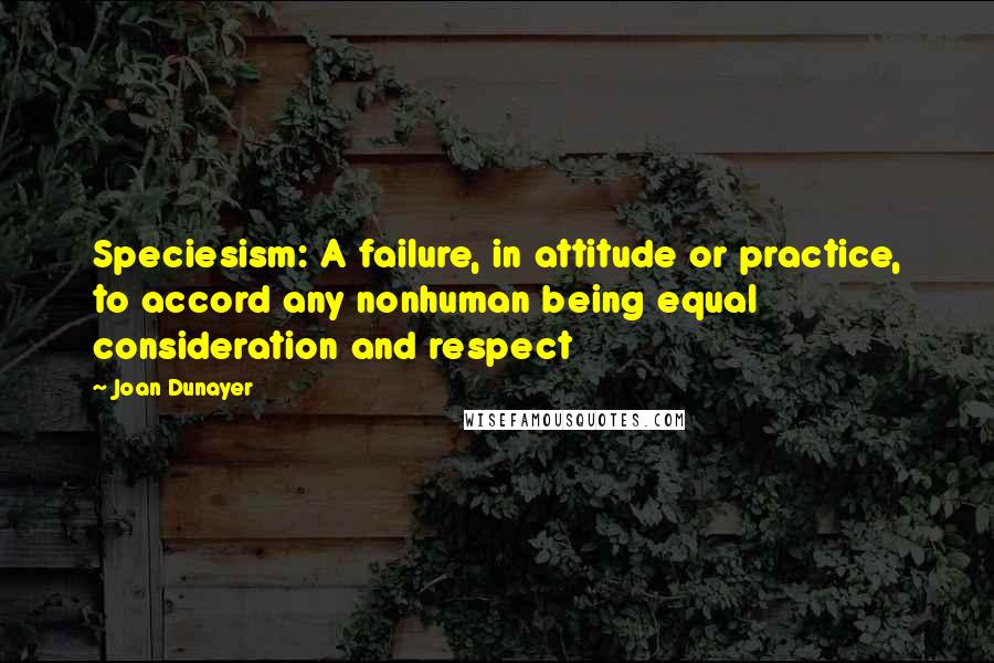 Joan Dunayer Quotes: Speciesism: A failure, in attitude or practice, to accord any nonhuman being equal consideration and respect