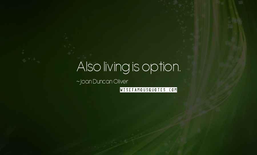 Joan Duncan Oliver Quotes: Also living is option.