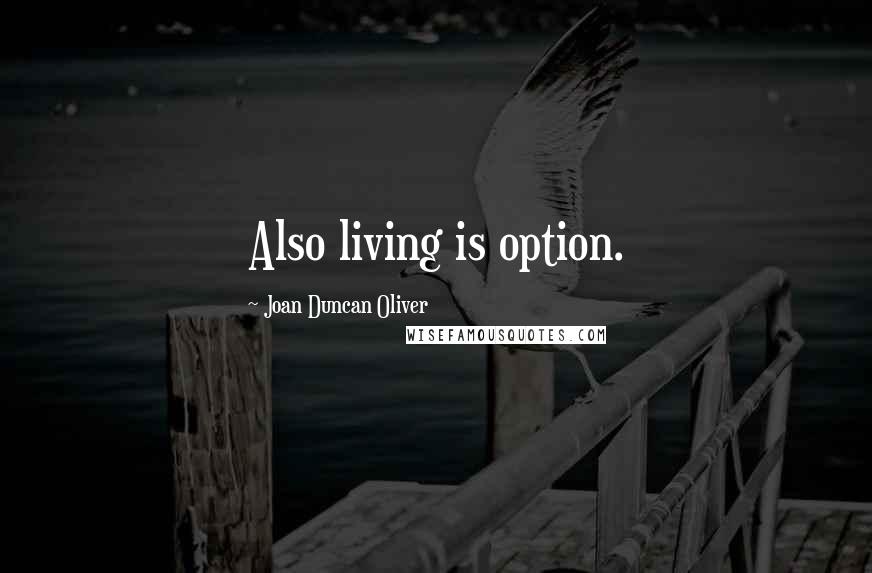 Joan Duncan Oliver Quotes: Also living is option.