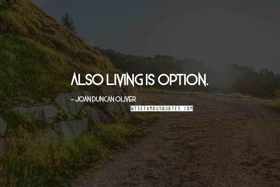 Joan Duncan Oliver Quotes: Also living is option.