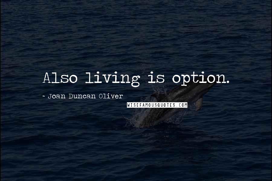 Joan Duncan Oliver Quotes: Also living is option.