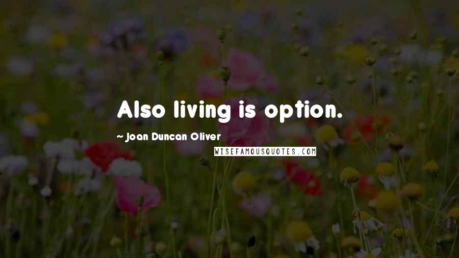 Joan Duncan Oliver Quotes: Also living is option.