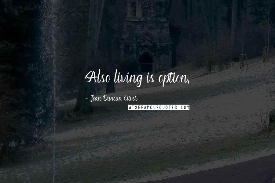 Joan Duncan Oliver Quotes: Also living is option.