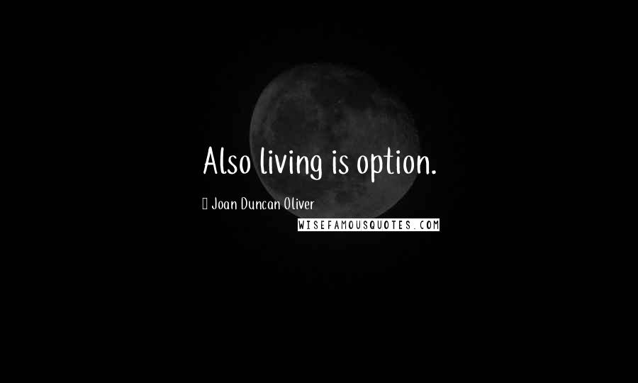 Joan Duncan Oliver Quotes: Also living is option.