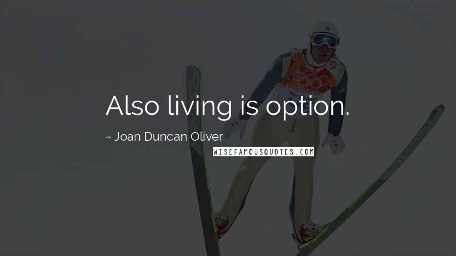 Joan Duncan Oliver Quotes: Also living is option.