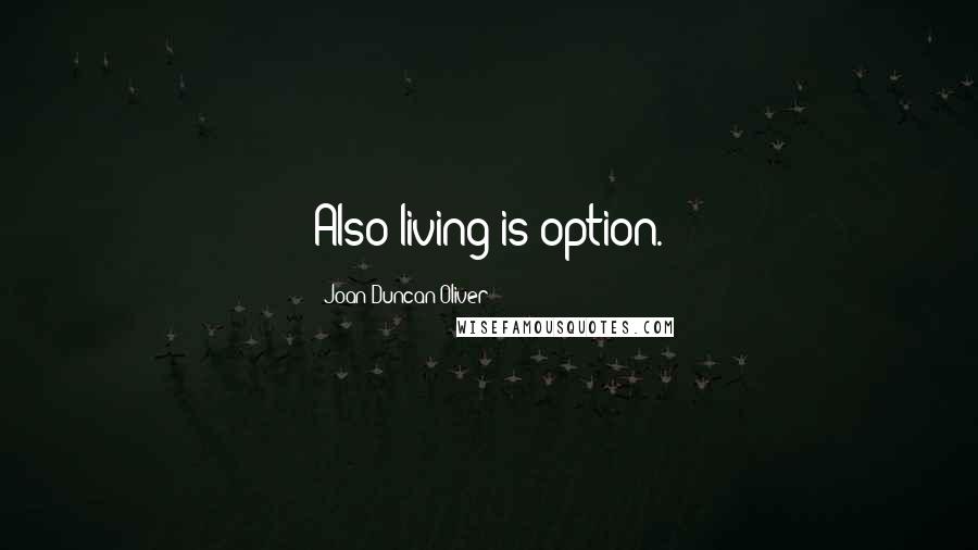 Joan Duncan Oliver Quotes: Also living is option.
