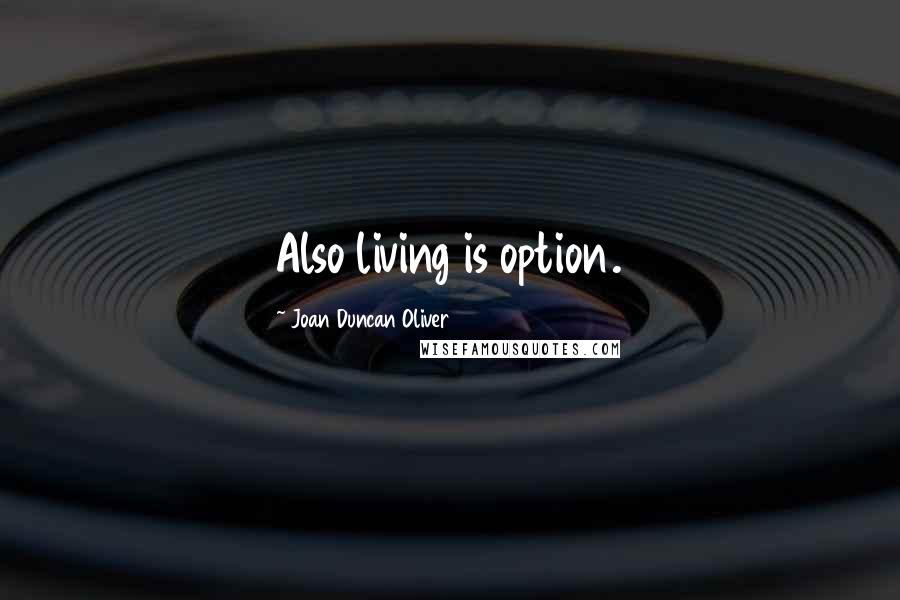 Joan Duncan Oliver Quotes: Also living is option.