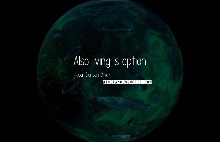 Joan Duncan Oliver Quotes: Also living is option.