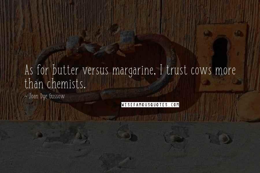 Joan Dye Gussow Quotes: As for butter versus margarine, I trust cows more than chemists.