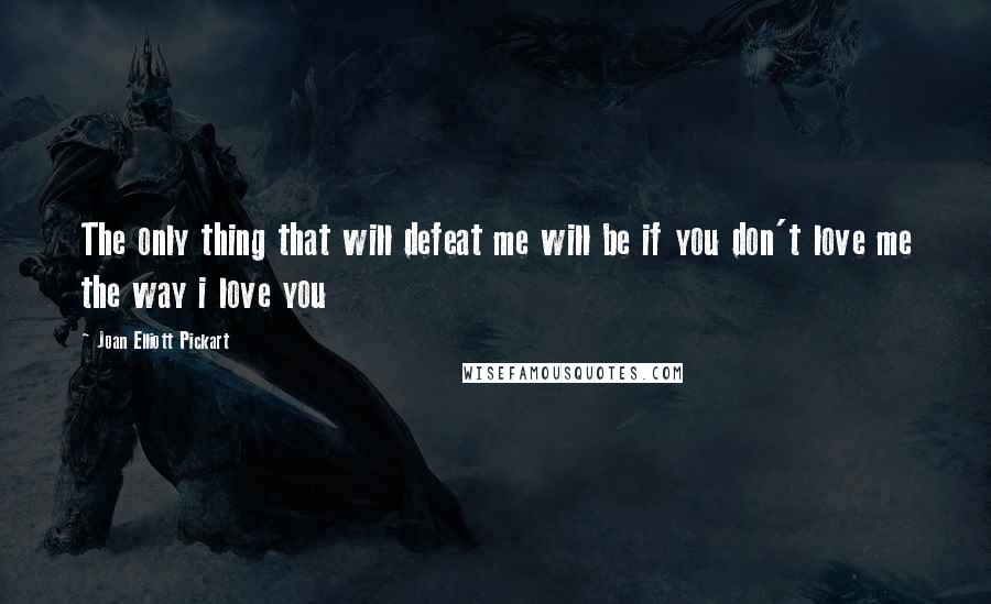 Joan Elliott Pickart Quotes: The only thing that will defeat me will be if you don't love me the way i love you